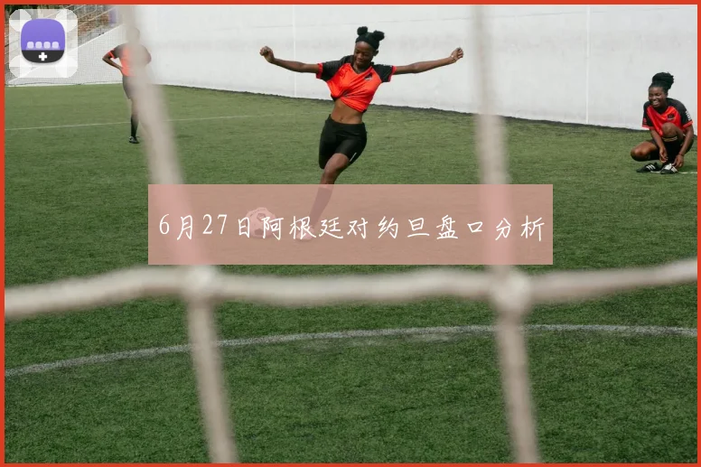 6月27日阿根廷对约旦盘口分析
