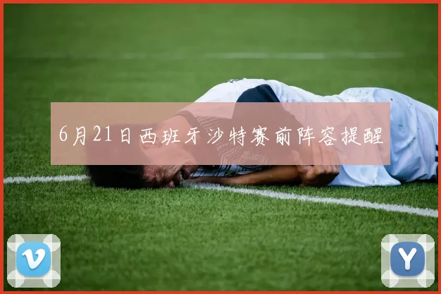6月21日西班牙沙特赛前阵容提醒