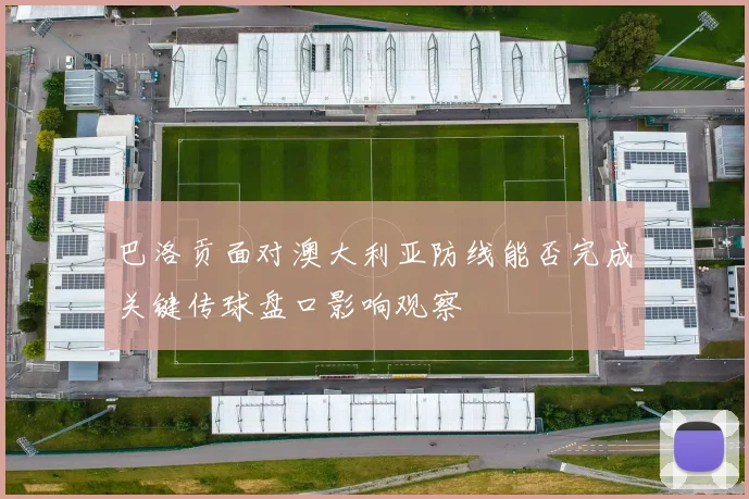 巴洛贡面对澳大利亚防线能否完成关键传球盘口影响观察