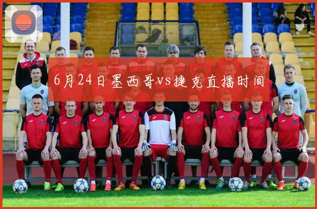 6月24日墨西哥vs捷克直播时间