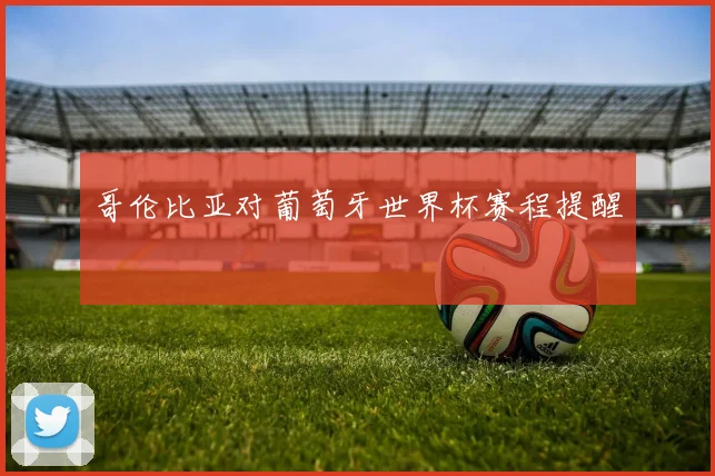 哥伦比亚对葡萄牙世界杯赛程提醒