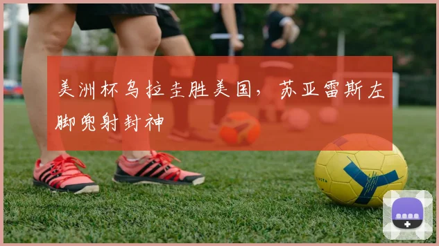 美洲杯乌拉圭胜美国，苏亚雷斯左脚兜射封神