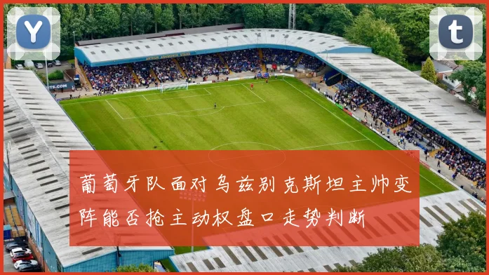 葡萄牙队面对乌兹别克斯坦主帅变阵能否抢主动权盘口走势判断