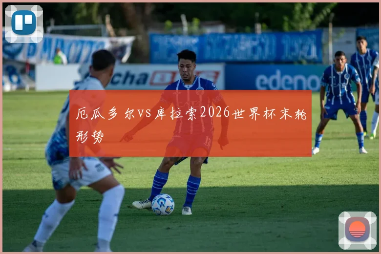厄瓜多尔vs库拉索2026世界杯末轮形势