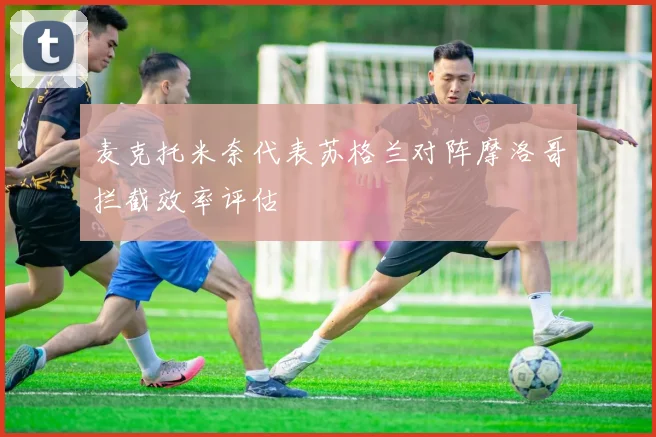 麦克托米奈代表苏格兰对阵摩洛哥拦截效率评估