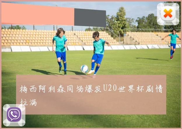 梅西阿利森同场爆发U20世界杯剧情拉满