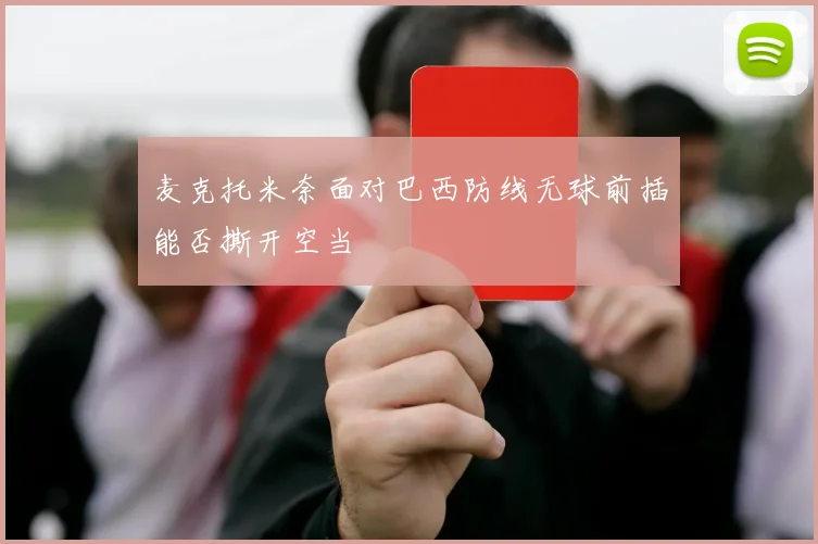 麦克托米奈面对巴西防线无球前插能否撕开空当