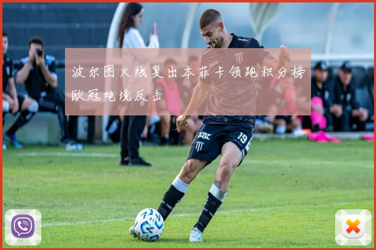 波尔图火线复出本菲卡领跑积分榜欧冠绝境反击
