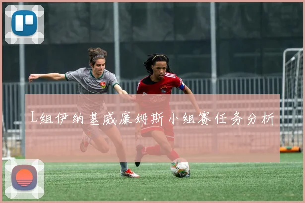 L组伊纳基威廉姆斯小组赛任务分析