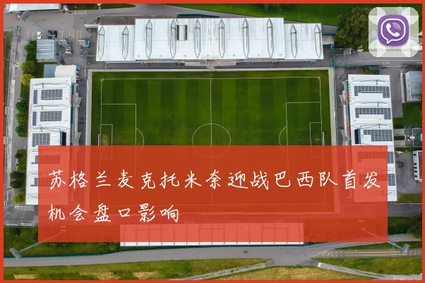 苏格兰麦克托米奈迎战巴西队首发机会盘口影响