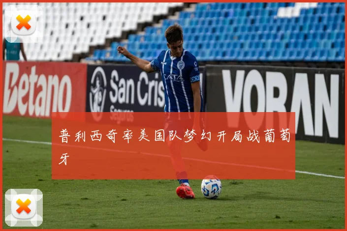 普利西奇率美国队梦幻开局战葡萄牙