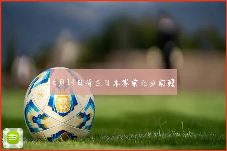 6月14日荷兰日本赛前比分前瞻