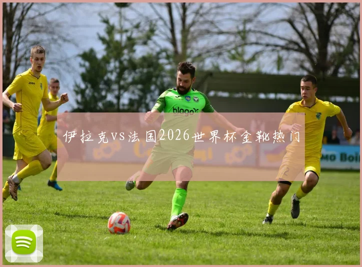 伊拉克vs法国2026世界杯金靴热门