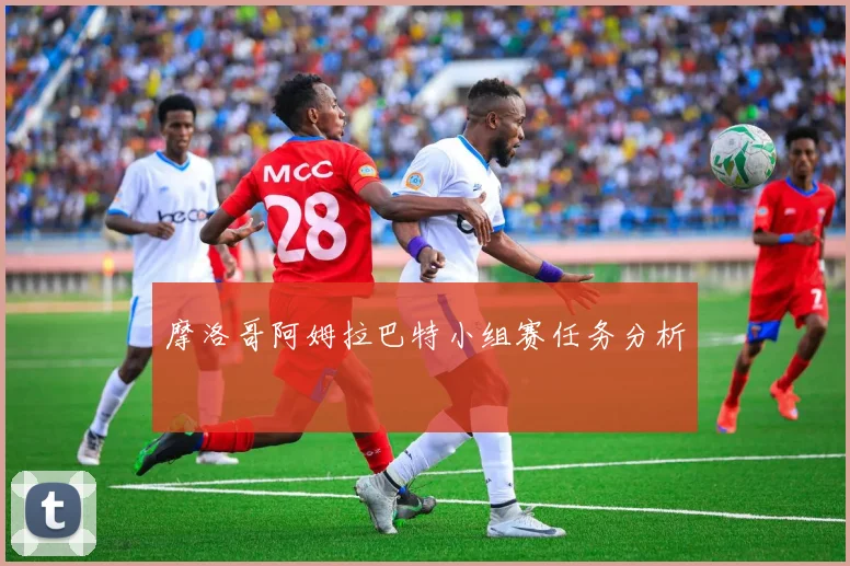 摩洛哥阿姆拉巴特小组赛任务分析