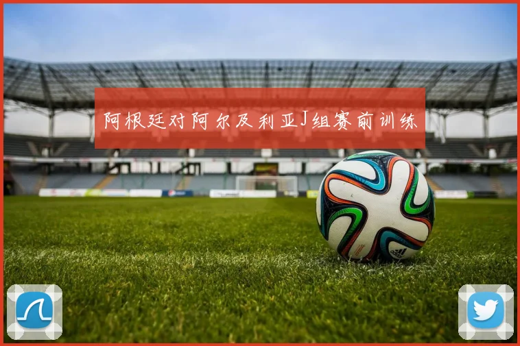 阿根廷对阿尔及利亚J组赛前训练