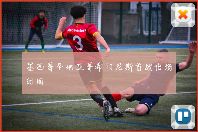 墨西哥圣地亚哥希门尼斯首战出场时间