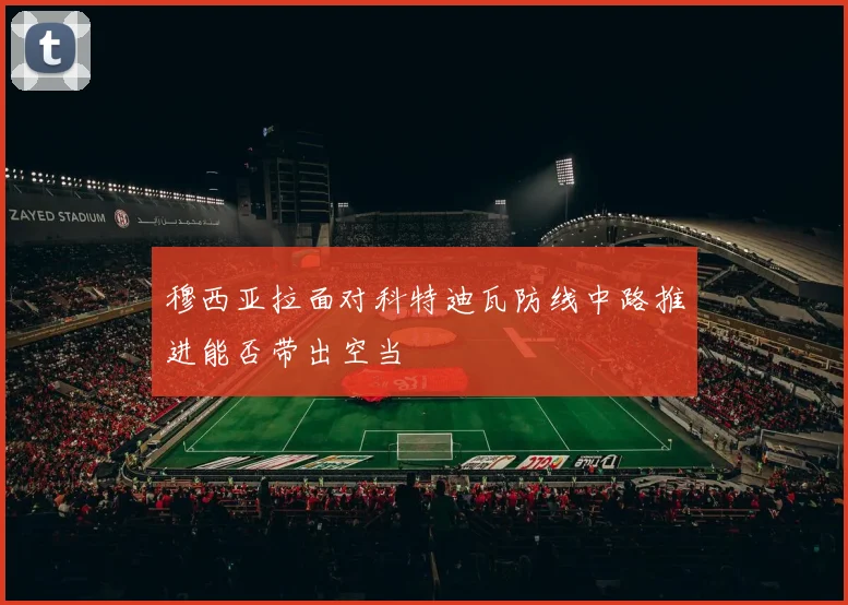 穆西亚拉面对科特迪瓦防线中路推进能否带出空当
