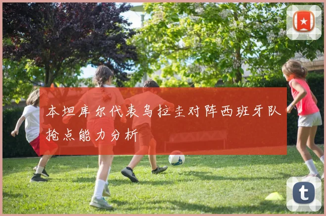 本坦库尔代表乌拉圭对阵西班牙队抢点能力分析