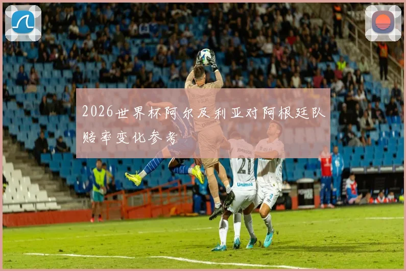 2026世界杯阿尔及利亚对阿根廷队赔率变化参考