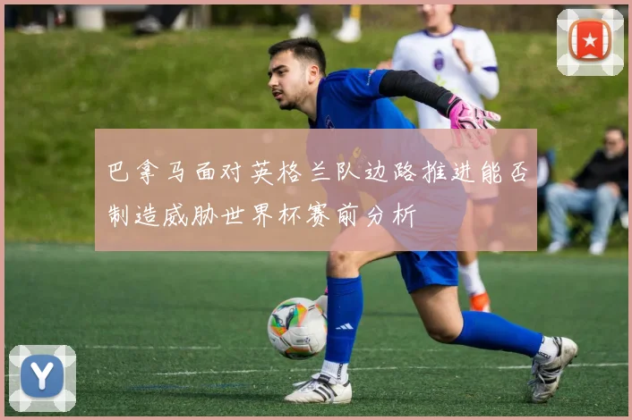 巴拿马面对英格兰队边路推进能否制造威胁世界杯赛前分析