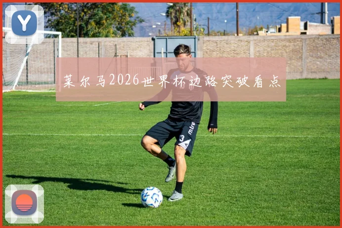 莱尔马2026世界杯边路突破看点