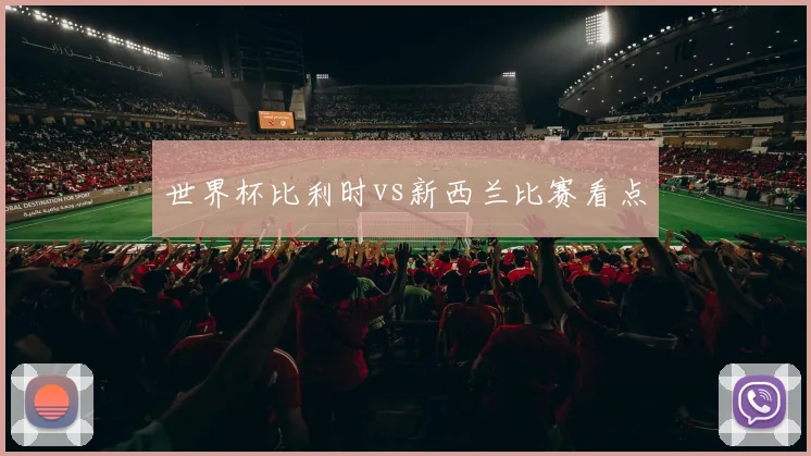 世界杯比利时vs新西兰比赛看点