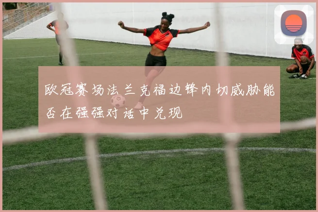 欧冠赛场法兰克福边锋内切威胁能否在强强对话中兑现