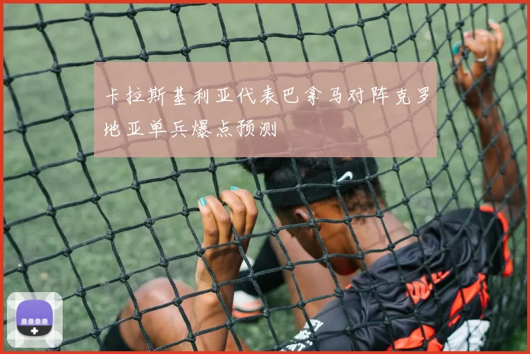 卡拉斯基利亚代表巴拿马对阵克罗地亚单兵爆点预测