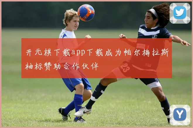 开元棋下载app下载成为帕尔梅拉斯袖标赞助合作伙伴