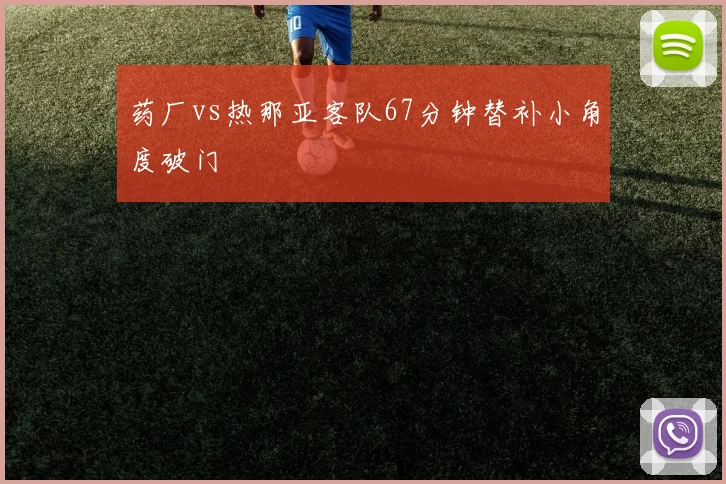 药厂vs热那亚客队67分钟替补小角度破门