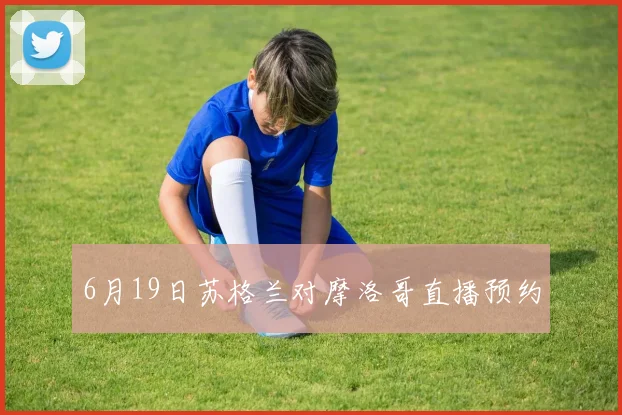 6月19日苏格兰对摩洛哥直播预约