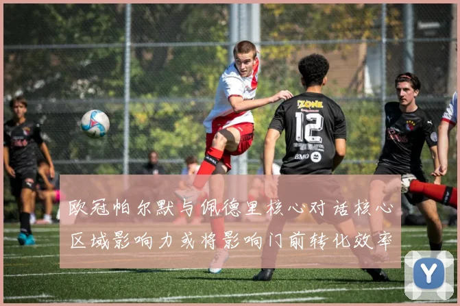 欧冠帕尔默与佩德里核心对话核心区域影响力或将影响门前转化效率
