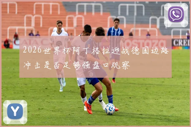 2026世界杯阿丁格拉迎战德国边路冲击是否足够强盘口观察
