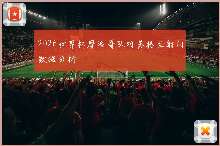 2026世界杯摩洛哥队对苏格兰射门数据分析