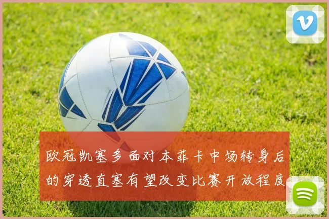 欧冠凯塞多面对本菲卡中场转身后的穿透直塞有望改变比赛开放程度