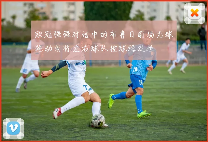 欧冠强强对话中的布鲁日前场无球跑动或将左右球队控球稳定性