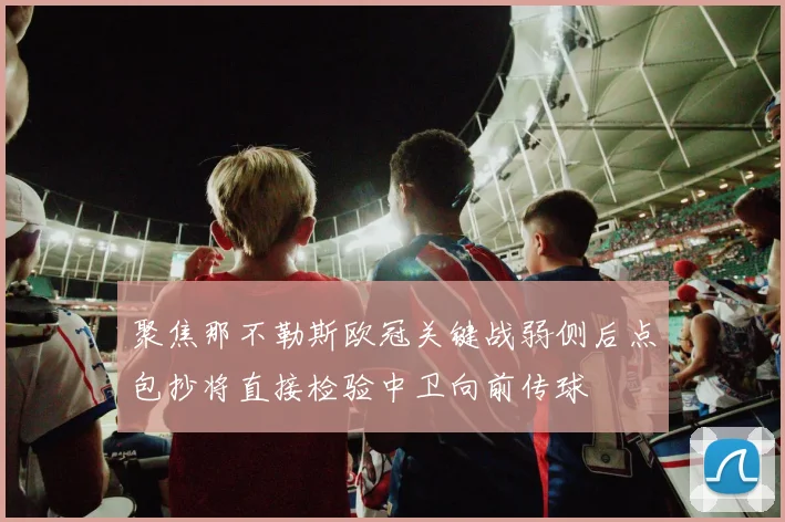 聚焦那不勒斯欧冠关键战弱侧后点包抄将直接检验中卫向前传球