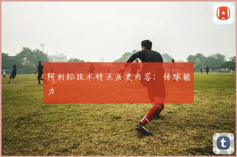 阿利松技术特点历史内容:传球能力