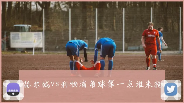 赫尔城vs利物浦角球第一点谁来抢