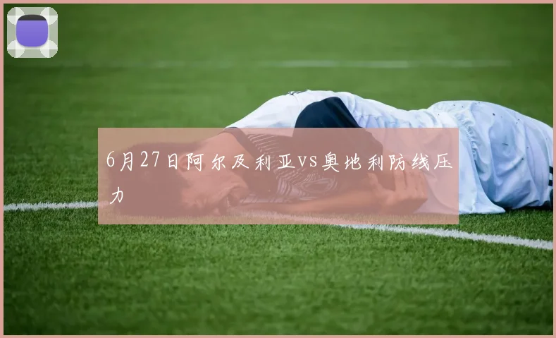 6月27日阿尔及利亚vs奥地利防线压力