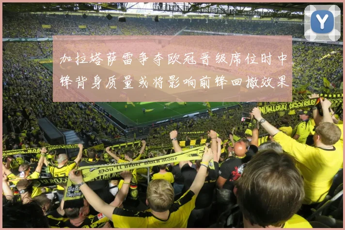 加拉塔萨雷争夺欧冠晋级席位时中锋背身质量或将影响前锋回撤效果