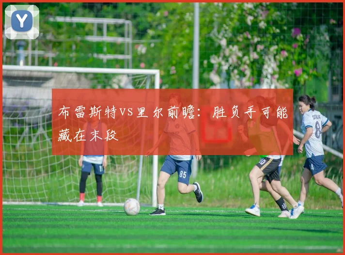 布雷斯特vs里尔前瞻:胜负手可能藏在末段
