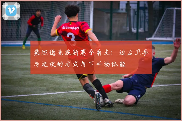 桑坦德竞技新赛季看点:边后卫参与进攻的方式与下半场体能