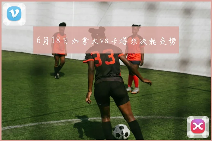 6月18日加拿大vs卡塔尔次轮走势