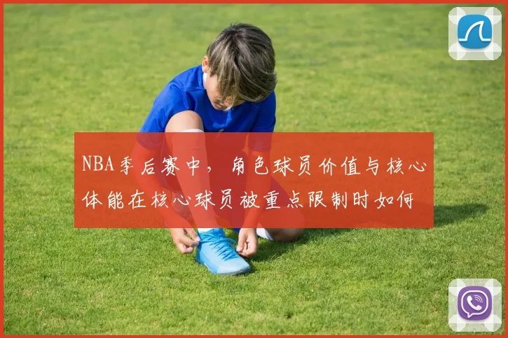 NBA季后赛中，角色球员价值与核心体能在核心球员被重点限制时如何互相影响