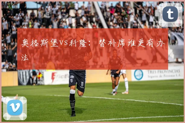 奥格斯堡vs科隆：替补席谁更有办法