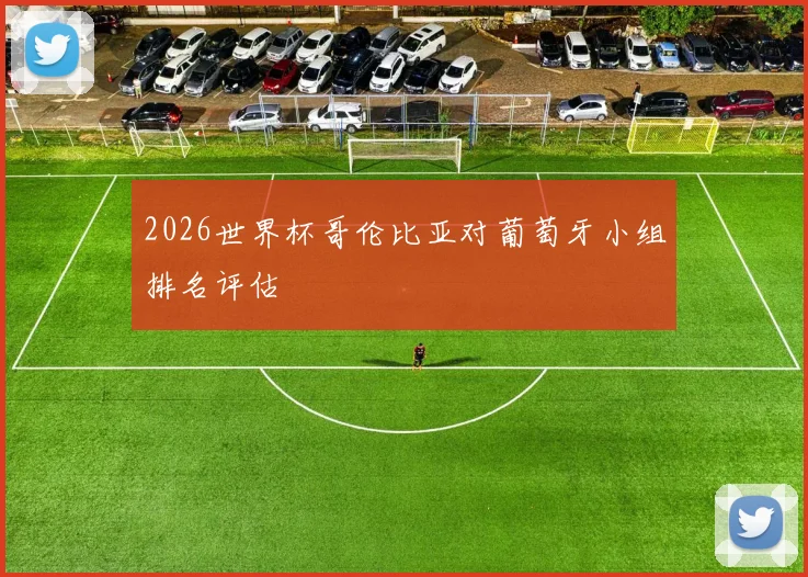 2026世界杯哥伦比亚对葡萄牙小组排名评估