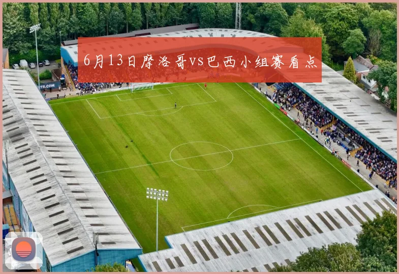 6月13日摩洛哥vs巴西小组赛看点