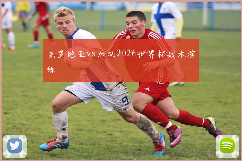 克罗地亚vs加纳2026世界杯战术演练