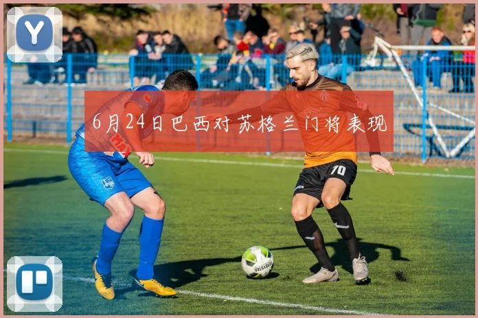 6月24日巴西对苏格兰门将表现